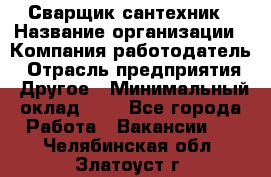 Сварщик-сантехник › Название организации ­ Компания-работодатель › Отрасль предприятия ­ Другое › Минимальный оклад ­ 1 - Все города Работа » Вакансии   . Челябинская обл.,Златоуст г.